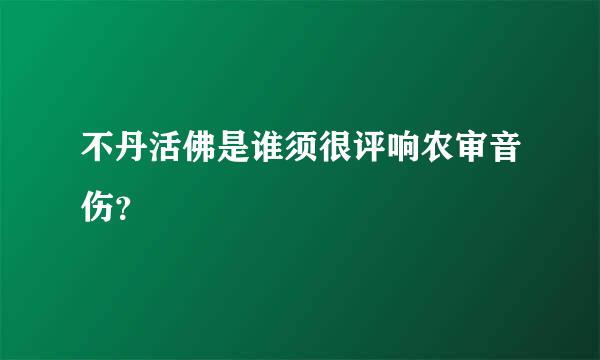 不丹活佛是谁须很评响农审音伤？