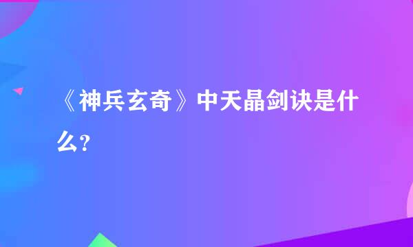 《神兵玄奇》中天晶剑诀是什么？