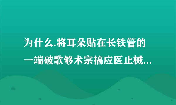 为什么.将耳朵贴在长铁管的一端破歌够术宗搞应医止械, 让另外一个人敲一下铁管的另一端, 你会听到 2 个敲打的来自声音。