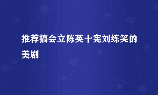 推荐搞会立陈英十宪刘练笑的美剧