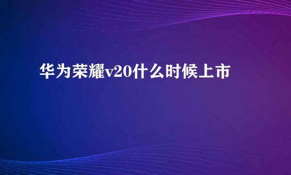 华为荣耀v20什么时候上市