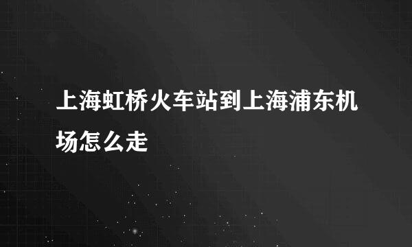 上海虹桥火车站到上海浦东机场怎么走