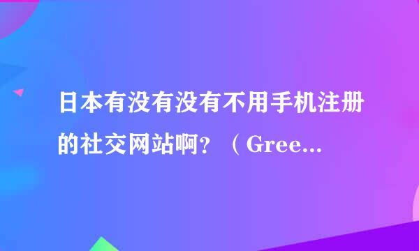 日本有没有没有不用手机注册的社交网站啊？（Gree 和Mixi都要）