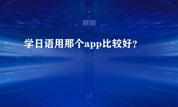 学日语用那个app比较好？