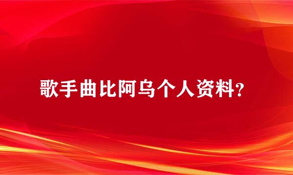 歌手曲比阿乌个人资料？