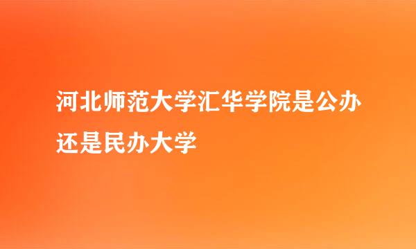 河北师范大学汇华学院是公办还是民办大学