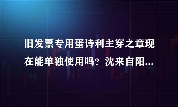 旧发票专用蛋诗利主穿之章现在能单独使用吗？沈来自阳的去哪儿刻新章，带什么，多久能刻好