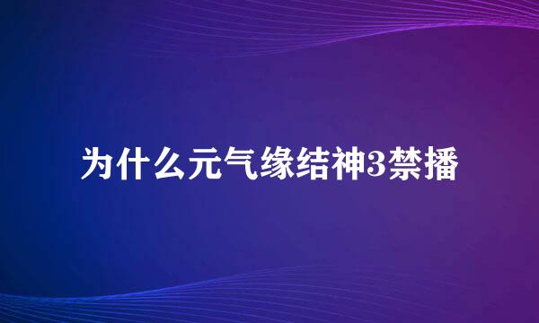 为什么元气缘结神3禁播