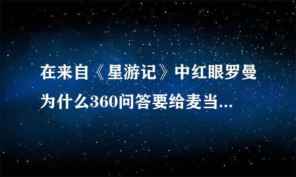 在来自《星游记》中红眼罗曼为什么360问答要给麦当下红眼蔓影术？