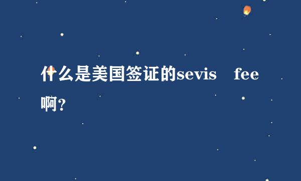 什么是美国签证的sevis fee啊？