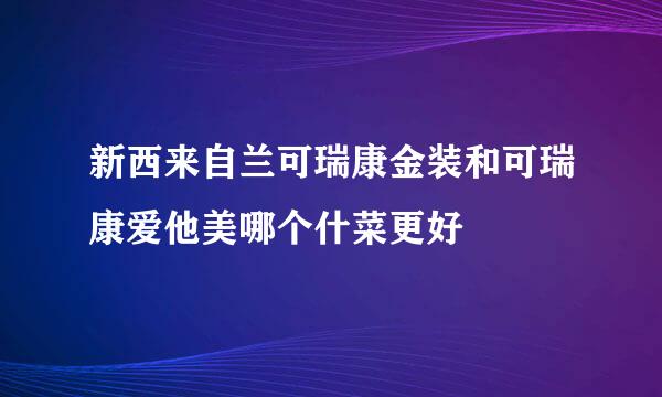 新西来自兰可瑞康金装和可瑞康爱他美哪个什菜更好