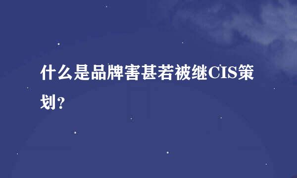 什么是品牌害甚若被继CIS策划？