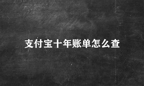 支付宝十年账单怎么查