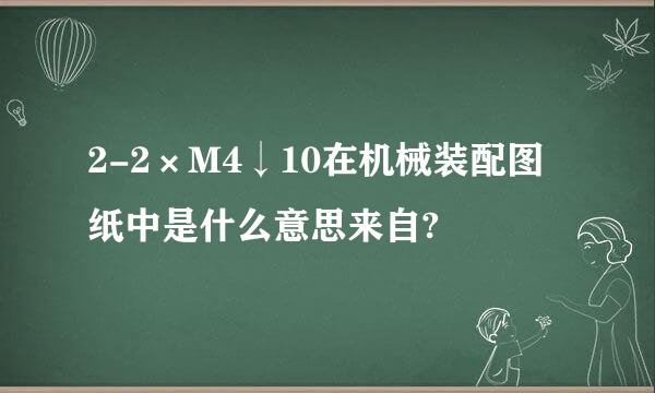 2-2×M4↓10在机械装配图纸中是什么意思来自?