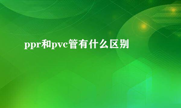 ppr和pvc管有什么区别