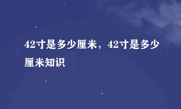 42寸是多少厘米，42寸是多少厘米知识