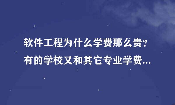 软件工程为什么学费那么贵？有的学校又和其它专业学费相当，为什么？