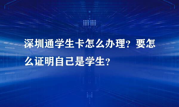 深圳通学生卡怎么办理？要怎么证明自己是学生？