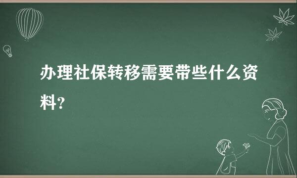 办理社保转移需要带些什么资料？