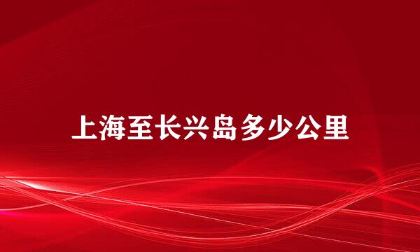 上海至长兴岛多少公里