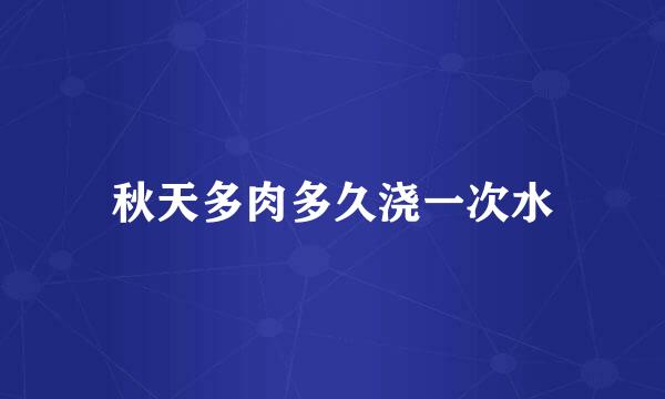 秋天多肉多久浇一次水