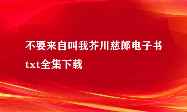 不要来自叫我芥川慈郎电子书txt全集下载