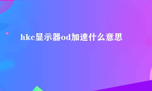 hkc显示器od加速什么意思