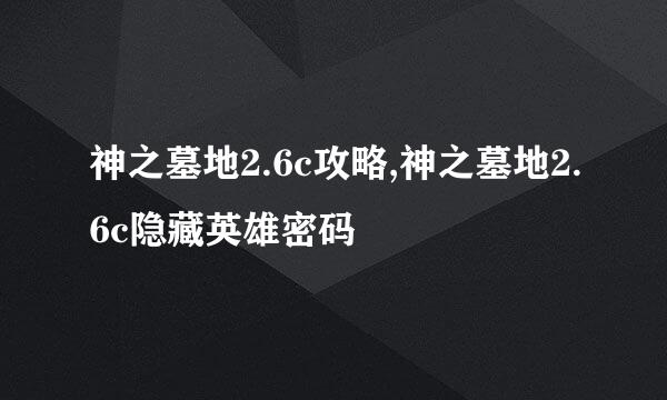 神之墓地2.6c攻略,神之墓地2.6c隐藏英雄密码