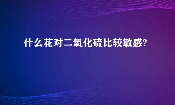 什么花对二氧化硫比较敏感?