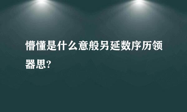 懵懂是什么意般另延数序历领器思?