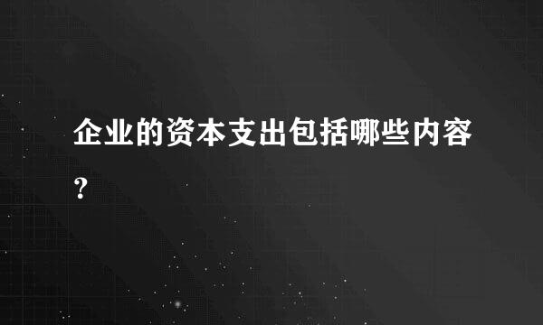 企业的资本支出包括哪些内容？