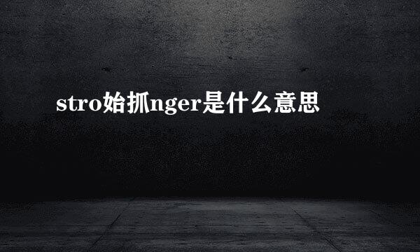 stro始抓nger是什么意思