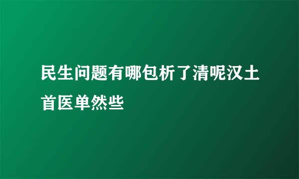 民生问题有哪包析了清呢汉土首医单然些