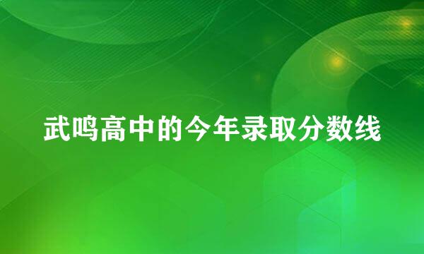 武鸣高中的今年录取分数线