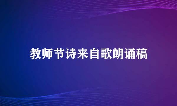 教师节诗来自歌朗诵稿