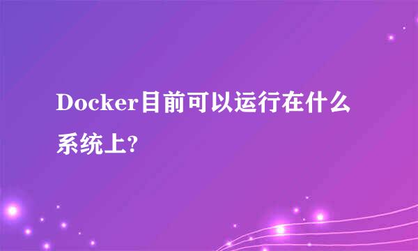 Docker目前可以运行在什么系统上?