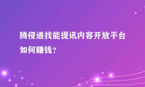 腾侵通找能提讯内容开放平台如何赚钱？