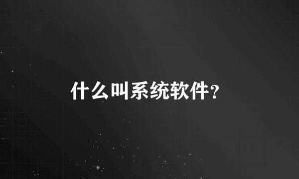 什么叫系统软件？