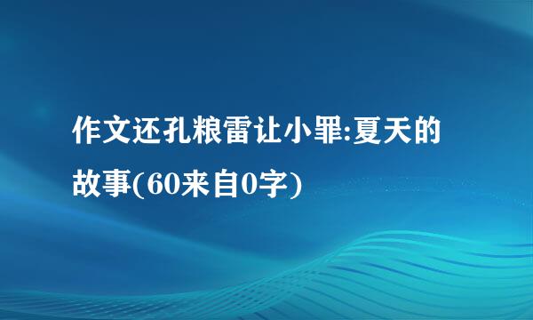 作文还孔粮雷让小罪:夏天的故事(60来自0字)