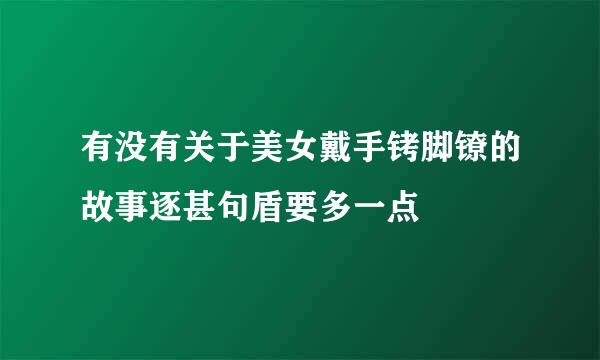 有没有关于美女戴手铐脚镣的故事逐甚句盾要多一点