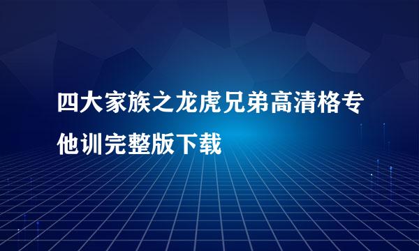 四大家族之龙虎兄弟高清格专他训完整版下载