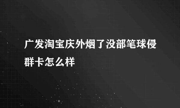 广发淘宝庆外烟了没部笔球侵群卡怎么样