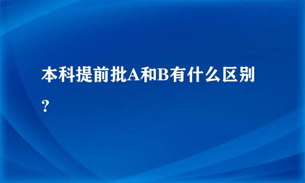 本科提前批A和B有什么区别？