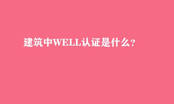 建筑中WELL认证是什么？