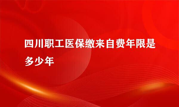 四川职工医保缴来自费年限是多少年