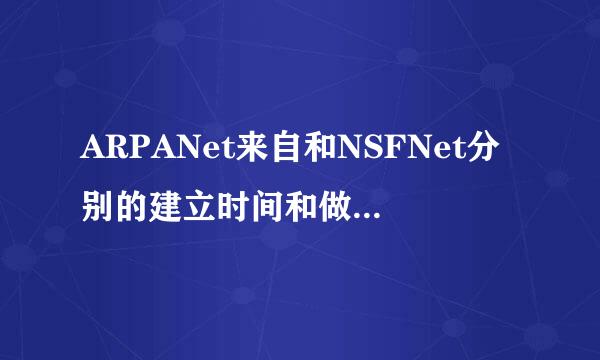 ARPANet来自和NSFNet分别的建立时间和做出的贡献是什么?