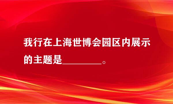 我行在上海世博会园区内展示的主题是________。