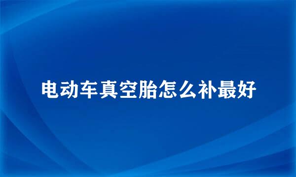 电动车真空胎怎么补最好