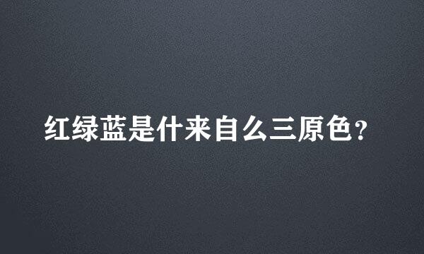 红绿蓝是什来自么三原色？