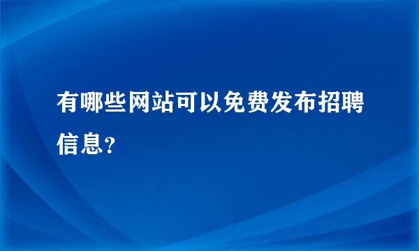 有哪些网站可以免费发布招聘信息？